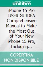 iPhone 15 Pro USER GUIDEA Comprehensive Manual to Make the Most Out of Your New iPhone 15 Pro, Including Helpful Tips and Tricks to Utilizing the Latest Version of iOS 17. E-book. Formato EPUB ebook di Clark C. Dawley