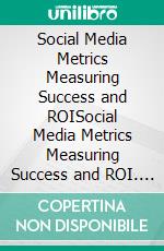 Social Media Metrics Measuring Success and ROISocial Media Metrics Measuring Success and ROI. E-book. Formato EPUB ebook