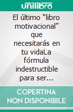 El último “libro motivacional” que necesitarás en tu vidaLa fórmula indestructible para ser imparable y alcanzar tus metas. E-book. Formato EPUB ebook