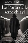 La porta dalle sette chiaviEdgar Wallace. E-book. Formato EPUB ebook di Wallace Edgar