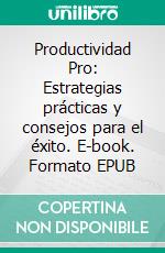 Productividad Pro: Estrategias prácticas y consejos para el éxito. E-book. Formato EPUB ebook