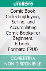 Comic Book CollectingBuying, Selling, and Accumulating Comic Books for Beginners. E-book. Formato EPUB ebook di Jace Bennet