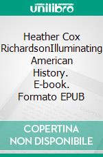 Heather Cox RichardsonIlluminating American History. E-book. Formato EPUB ebook di Tina Evans