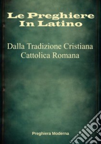 Le Preghiere in LatinoDalla Tradizione Cristiana Cattolica Romana. E-book. Formato EPUB ebook di Preghiera Moderna