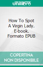 How To Spot A Virgin Lady. E-book. Formato EPUB ebook