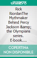 Rick RiordanThe Mythmaker Behind Percy Jackson &amp; the Olympians series. E-book. Formato EPUB ebook