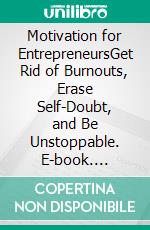 Motivation for EntrepreneursGet Rid of Burnouts, Erase Self-Doubt, and Be Unstoppable. E-book. Formato EPUB ebook