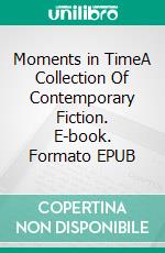 Moments in TimeA Collection Of Contemporary Fiction. E-book. Formato EPUB ebook