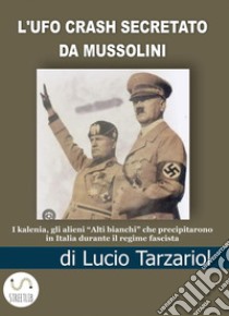 L'UFO crash secretato da MussoliniI kalenia, gli alieni “Alti bianchi” che precipitarono  in Italia durante il regime fascista. E-book. Formato EPUB ebook di Lucio Tarzariol