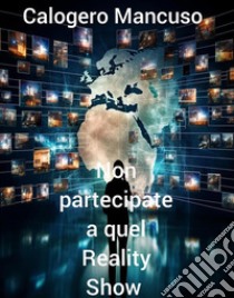 Non partecipate  a quel  Reality Show. E-book. Formato EPUB ebook di Calogero Mancuso