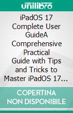 iPadOS 17 Complete User GuideA Comprehensive Practical Guide with Tips and Tricks to Master iPadOS 17 and Troubleshoot Common Problems. E-book. Formato EPUB ebook