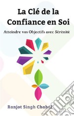 La Clé de la Confiance en SoiAtteindre vos Objectifs avec Sérénité. E-book. Formato EPUB ebook