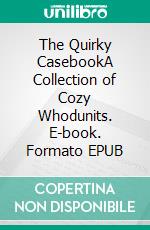 The Quirky CasebookA Collection of Cozy Whodunits. E-book. Formato EPUB ebook