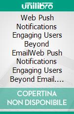 Web Push Notifications Engaging Users Beyond EmailWeb Push Notifications Engaging Users Beyond Email. E-book. Formato EPUB ebook