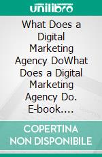 What Does a Digital Marketing Agency DoWhat Does a Digital Marketing Agency Do. E-book. Formato EPUB ebook