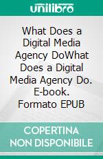 What Does a Digital Media Agency DoWhat Does a Digital Media Agency Do. E-book. Formato EPUB ebook