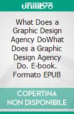 What Does a Graphic Design Agency DoWhat Does a Graphic Design Agency Do. E-book. Formato EPUB ebook