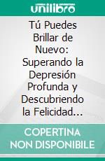 Tú Puedes Brillar de Nuevo: Superando la Depresión Profunda y Descubriendo la Felicidad Interior.. E-book. Formato EPUB ebook di Martinez Lagrene Julio Alberto