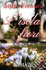 L’isola dei fiori - Attilio Frescura. E-book. Formato EPUB ebook