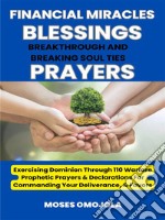 Financial Miracles, Blessings, Breakthrough And Breaking Soul Ties Prayers: Exercising Dominion Through 110 Warfare Prophetic Prayers &amp; Declarations For Commanding Your Deliverance, &amp; Favors. E-book. Formato EPUB ebook