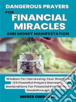 Dangerous Prayers For Financial Miracles And Money Manifestation: Wisdom For Harnessing Your Wealth &amp; 125 Powerful Prayers Decrees &amp; Declarations For Financial Prosperity &amp; Breakthrough. E-book. Formato EPUB ebook