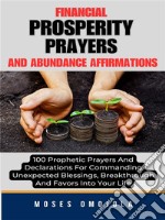 Financial Prosperity Prayers And Abundance Affirmations: 100 Prophetic Prayers And Declarations For Commanding Unexpected Blessings, Breakthrough And Favors Into Your Life. E-book. Formato EPUB ebook