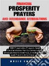 Financial Prosperity Prayers And Abundance Affirmations: 100 Prophetic Prayers And Declarations For Commanding Unexpected Blessings, Breakthrough And Favors Into Your Life. E-book. Formato EPUB ebook