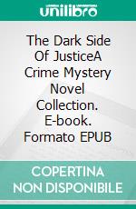 The Dark Side Of JusticeA Crime Mystery Novel Collection. E-book. Formato EPUB ebook