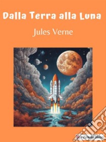 Dalla Terra alla Luna. E-book. Formato EPUB ebook di Jules Verne