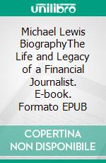 Michael Lewis BiographyThe Life and Legacy of a Financial Journalist. E-book. Formato EPUB ebook di Tina Evans