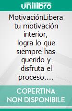 MotivaciónLibera tu motivación interior, logra lo que siempre has querido y disfruta el proceso. E-book. Formato EPUB ebook