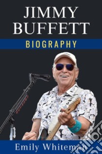 Jimmy Buffett BiographySailing Through Paradise. E-book. Formato EPUB ebook di Emily Whiteman