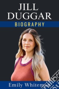 Jill Duggar BiographyA True Story of Faith, Family, and Freedom. E-book. Formato EPUB ebook di Emily Whiteman