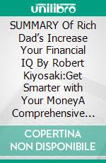 SUMMARY Of Rich Dad’s Increase Your Financial IQ By Robert Kiyosaki:Get Smarter with Your MoneyA Comprehensive Summary. E-book. Formato EPUB ebook di Thomas Francisco