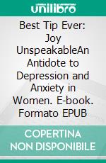 Best Tip Ever: Joy UnspeakableAn Antidote to Depression and Anxiety in Women. E-book. Formato EPUB ebook