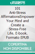 101 Anti-Stress AffirmationsEmpower Your Mind and Create a Stress-Free Life. E-book. Formato EPUB