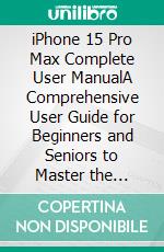 iPhone 15 Pro Max Complete User ManualA Comprehensive User Guide for Beginners and Seniors to Master the iPhone 15 Pro Max. E-book. Formato EPUB ebook