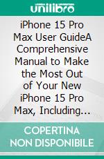 iPhone 15 Pro Max User GuideA Comprehensive Manual to Make the Most Out of Your New iPhone 15 Pro Max, Including Helpful Tips and Tricks to Utilizing the Latest Version of iOS17. E-book. Formato EPUB ebook