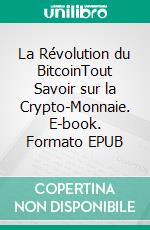 La Révolution du BitcoinTout Savoir sur la Crypto-Monnaie. E-book. Formato EPUB ebook