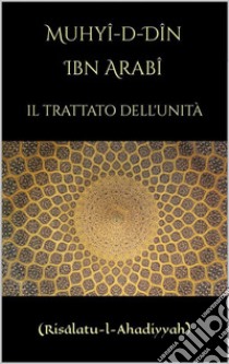 Il Trattato dell'Unità(Risâlatu-l-Ahadiyyah). E-book. Formato EPUB ebook di Ibn Arabi