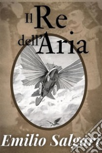 Il Re dell'aria - Emilio Salgariediz. illustrata. E-book. Formato EPUB ebook di salgari emilio