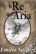 Il Re dell&apos;aria - Emilio Salgariediz. illustrata. E-book. Formato EPUB