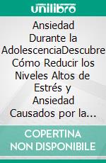 Ansiedad Durante la AdolescenciaDescubre Cómo Reducir los Niveles Altos de Estrés y Ansiedad Causados por la Vida Diaria de los Adolescentes. E-book. Formato EPUB