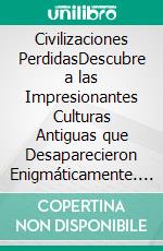 Civilizaciones PerdidasDescubre a las Impresionantes Culturas Antiguas que Desaparecieron Enigmáticamente. E-book. Formato EPUB ebook di Calvin Ray