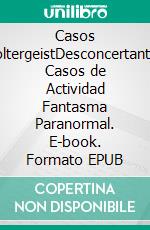 Casos PoltergeistDesconcertantes Casos de Actividad Fantasma Paranormal. E-book. Formato EPUB