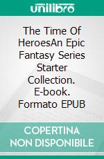 The Time Of HeroesAn Epic Fantasy Series Starter Collection. E-book. Formato EPUB ebook