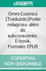 Omni-Cosmics (Traduzido)Poder milagroso além do subconsciente. E-book. Formato EPUB ebook