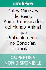 Datos Curiosos del Reino AnimalCuriosidades del Mundo Animal que Probablemente no Conocías. E-book. Formato EPUB ebook