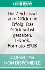 Die 7 Schlüssel zum Glück und Erfolg: Das Glück selbst gestalten. E-book. Formato EPUB ebook