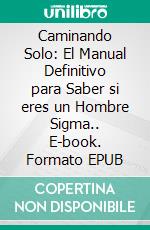 Caminando Solo: El Manual Definitivo para Saber si eres un Hombre Sigma.. E-book. Formato EPUB ebook